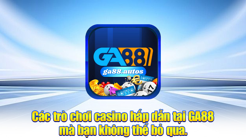 Các trò chơi casino hấp dẫn tại GA88 mà bạn không thể bỏ qua