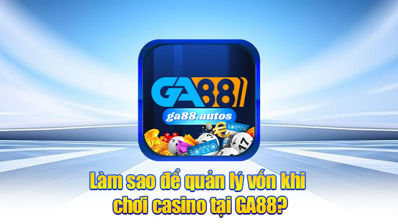 Làm sao để quản lý vốn khi chơi casino tại GA88?