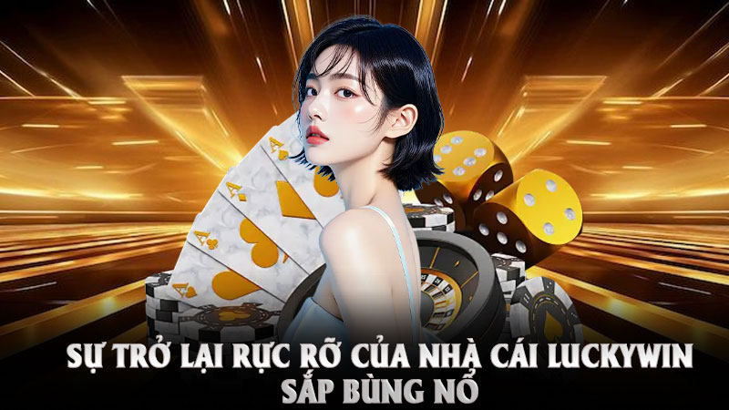 Sự Trở Lại Rực Rỡ Của Nhà Cái Luckywin - Sắp Bùng Nổ