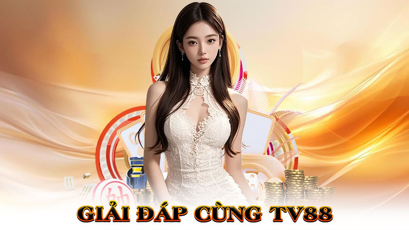 Giải Đáp Cùng TV88 – Mọi Thắc Mắc Đều Có Lời Hồi Âm Chuẩn Như Sách Giáo Khoa