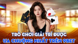 Trò Chơi Giải Trí Được Ưa Chuộng Nhất Trên 9BET