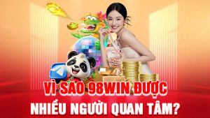 Vì Sao 98WIN Được Nhiều Người Quan Tâm?