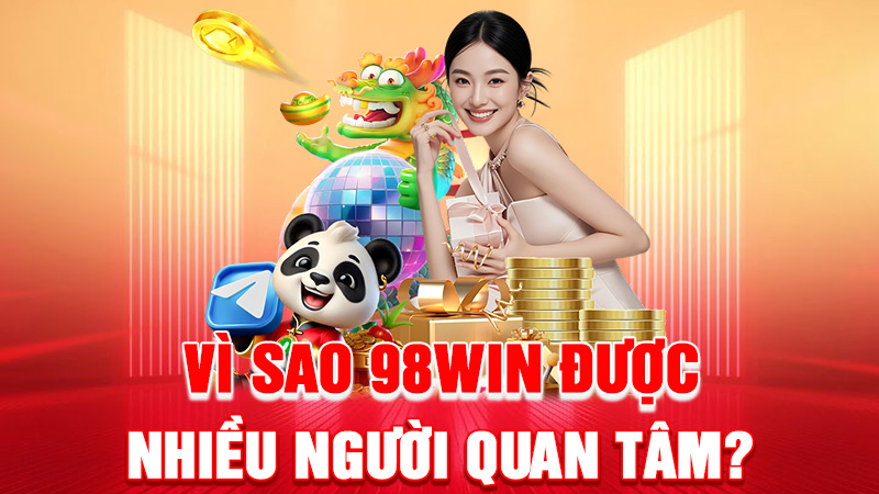 Vì Sao 98WIN Được Nhiều Người Quan Tâm?